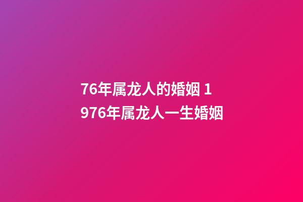 76年属龙人的婚姻 1976年属龙人一生婚姻-第1张-观点-玄机派